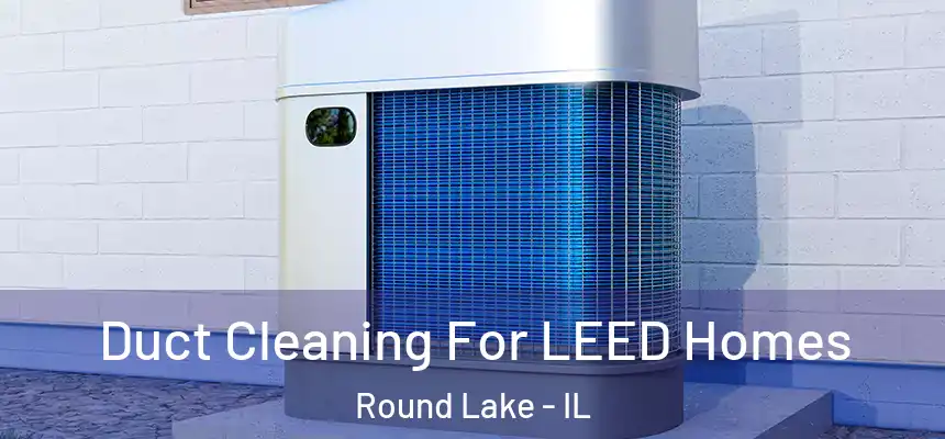  Duct Cleaning For LEED Homes Round Lake - IL